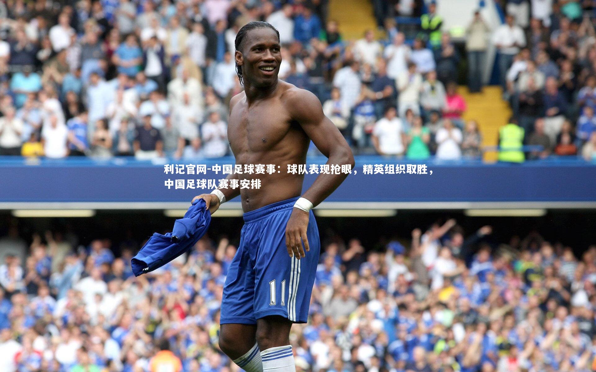 中国足球赛事:球队表现抢眼,精英组织取胜,中国足球队赛事安排