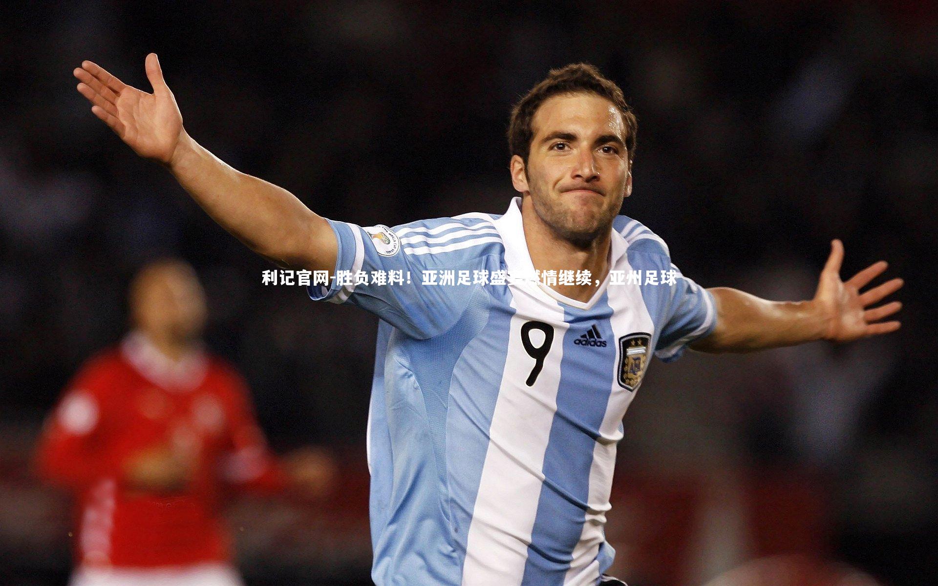 利记官网-胜负难料！亚洲足球盛宴燃情继续，亚州足球