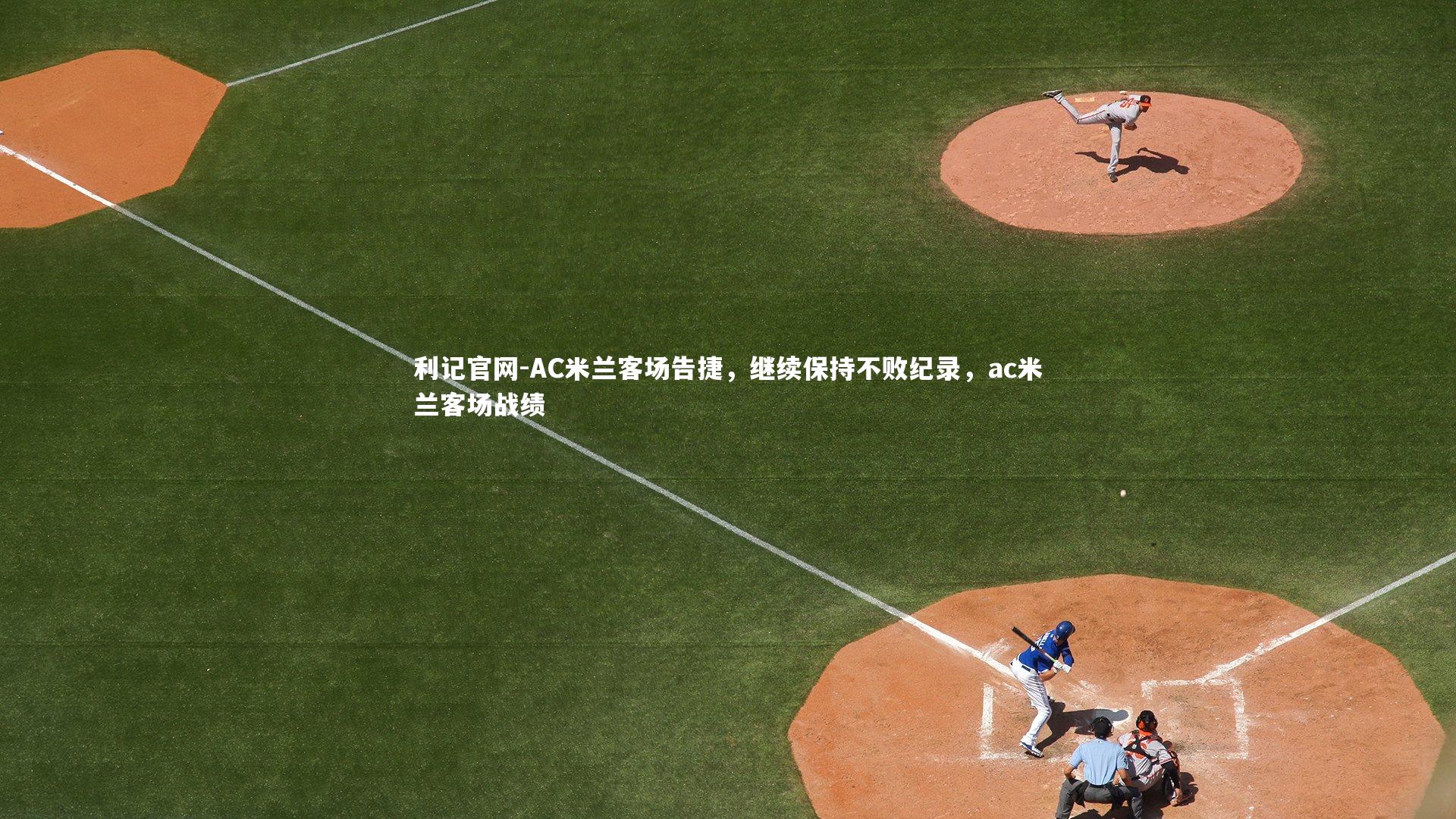 利记官网-AC米兰客场告捷，继续保持不败纪录，ac米兰客场战绩