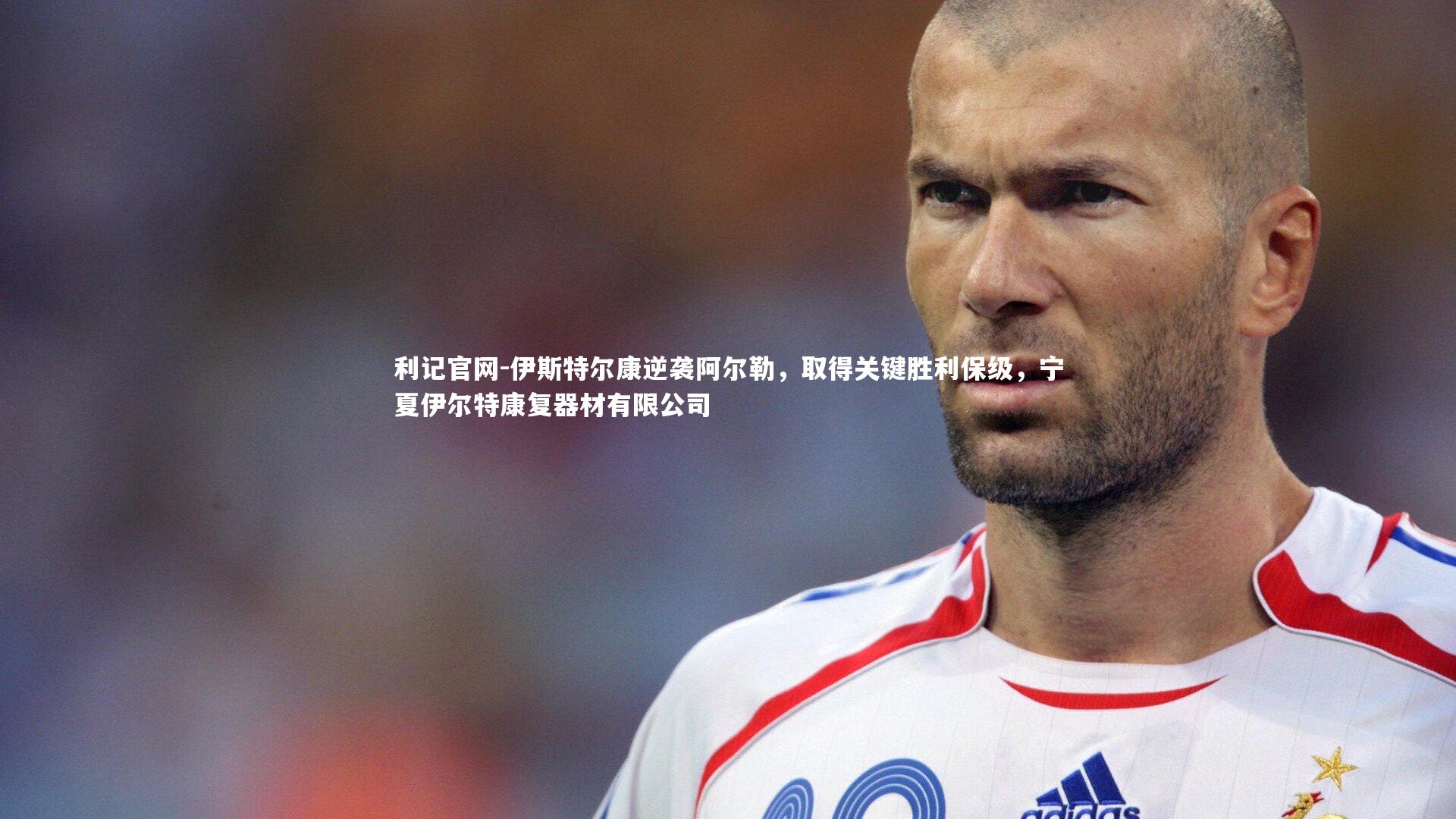 伊斯特尔康逆袭阿尔勒,取得关键胜利保级,宁夏伊尔特康复器材有限公司