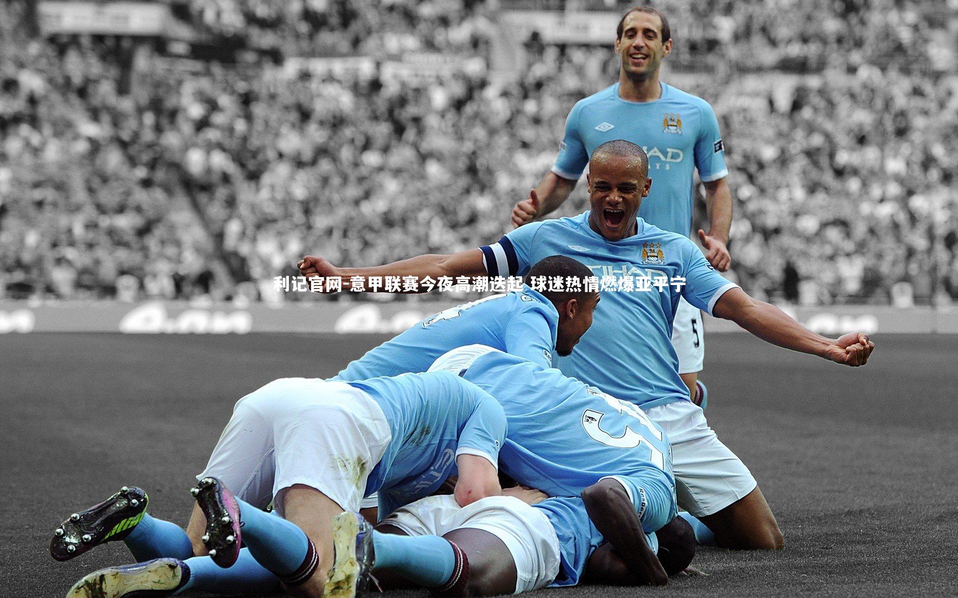 利记官网-意甲联赛今夜高潮迭起 球迷热情燃爆亚平宁