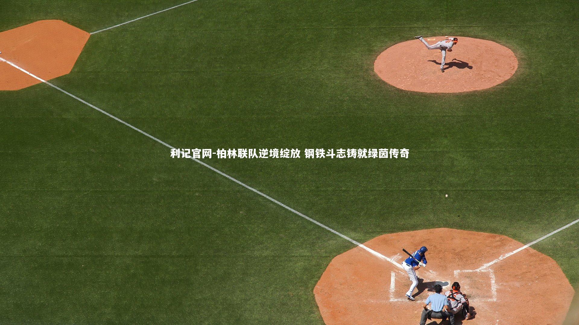 柏林联队逆境绽放 钢铁斗志铸就绿茵传奇