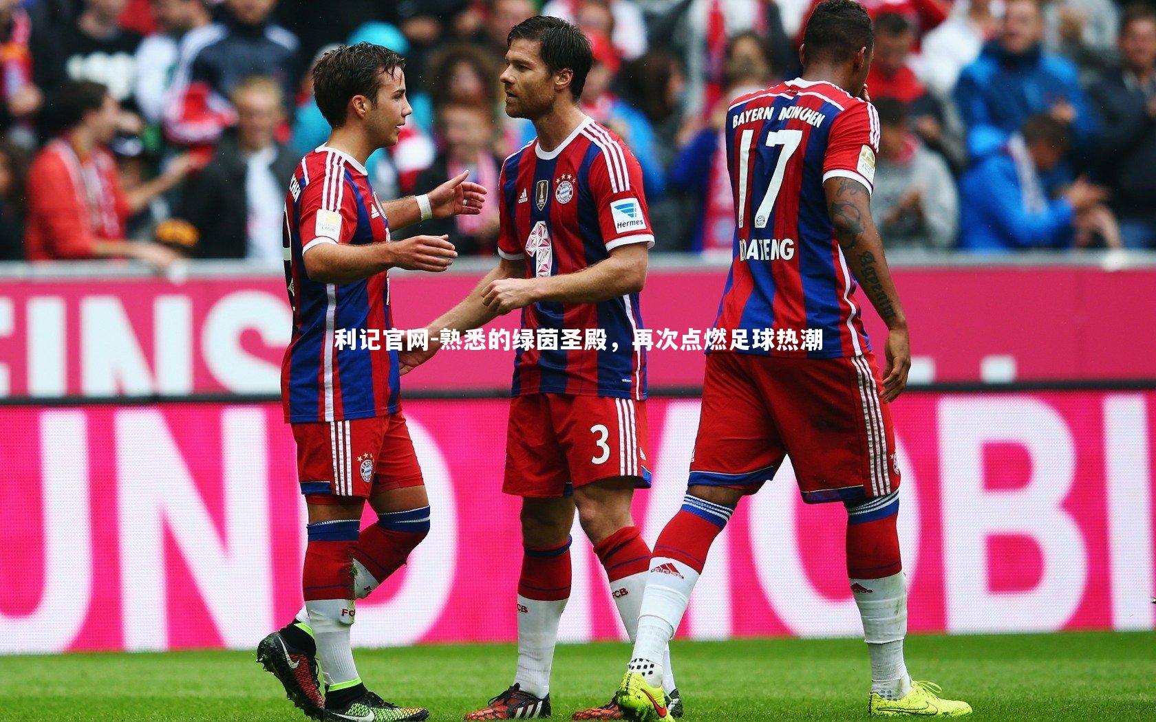 利记官网-熟悉的绿茵圣殿，再次点燃足球热潮