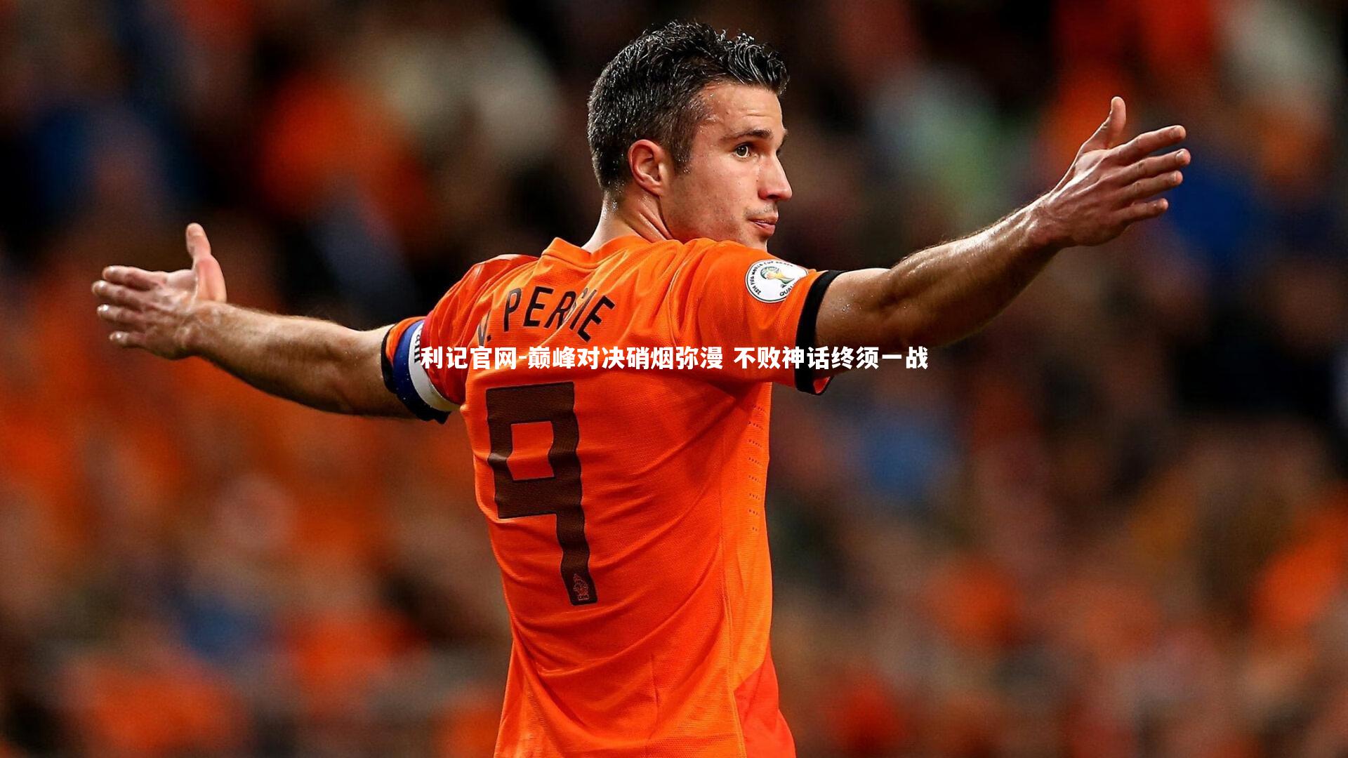 利记官网-巅峰对决硝烟弥漫 不败神话终须一战