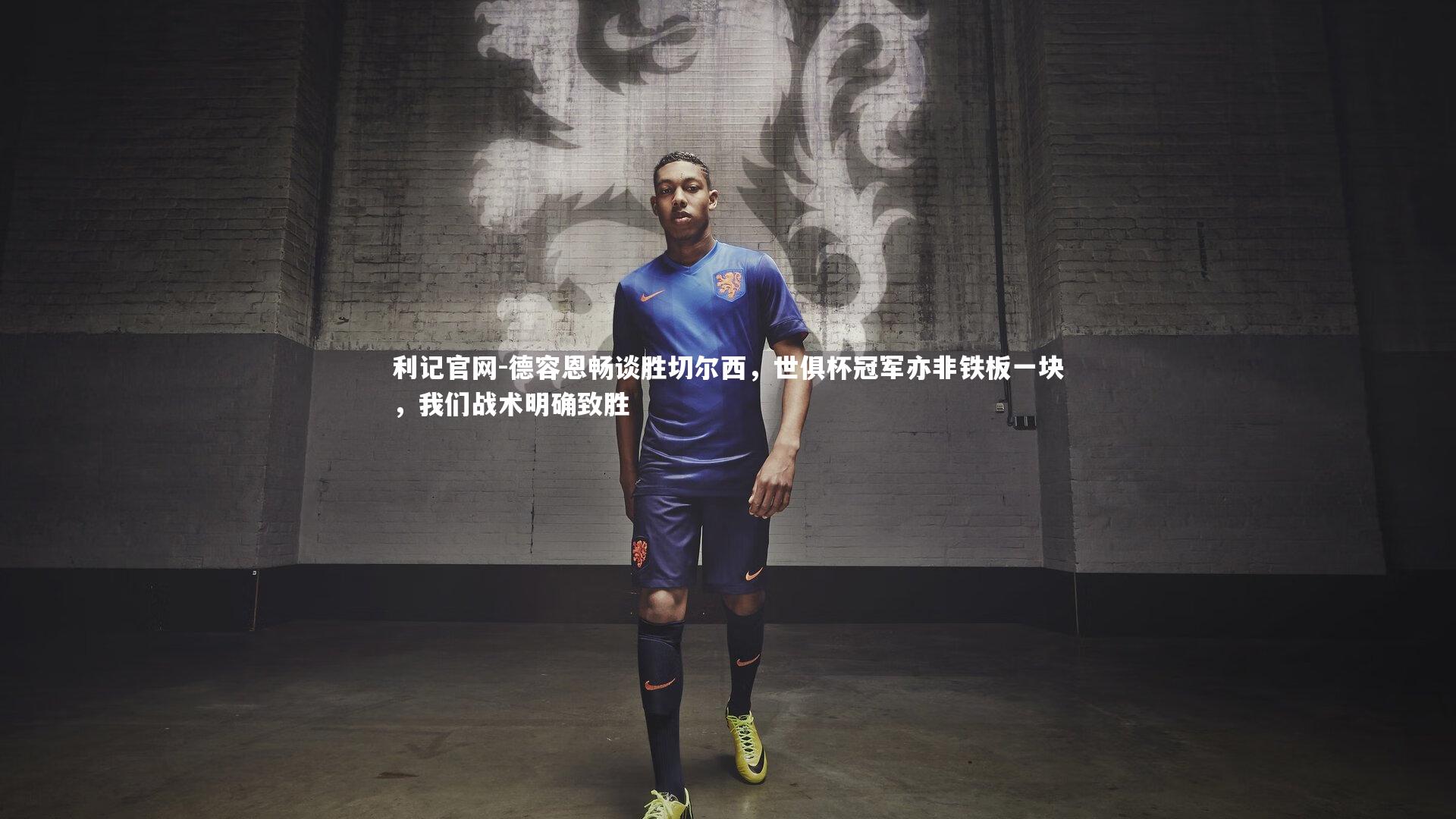 德容恩畅谈胜切尔西，世俱杯冠军亦非铁板一块，我们战术明确致胜